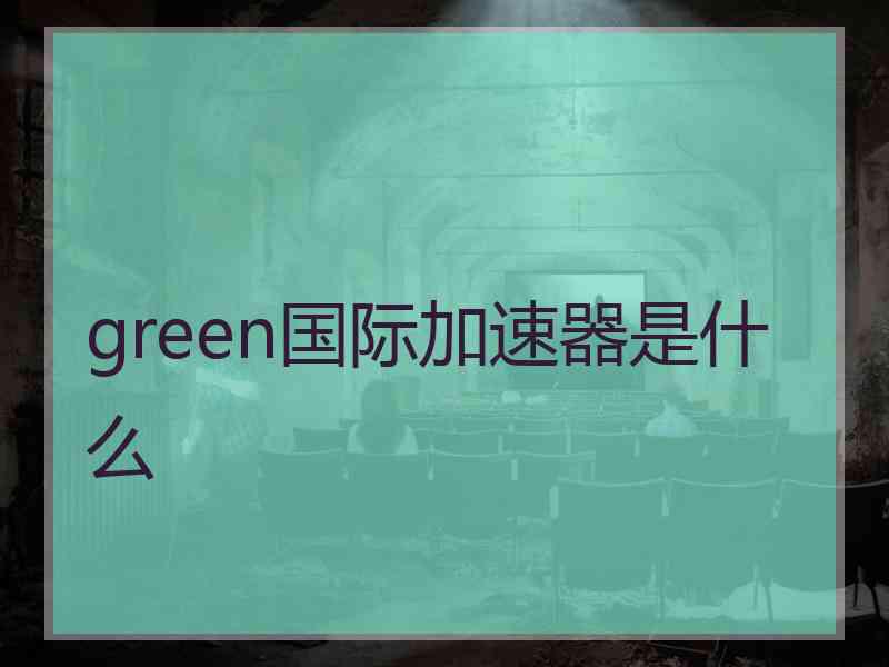 green国际加速器是什么