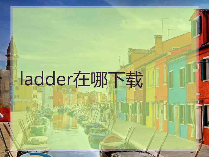 ladder在哪下载