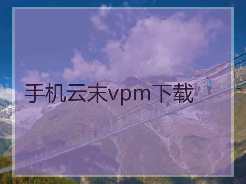 手机云末vpm下载