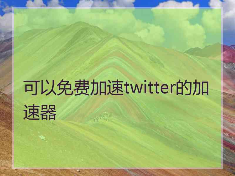 可以免费加速twitter的加速器