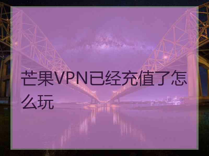 芒果VPN已经充值了怎么玩