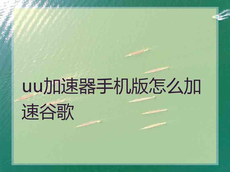 uu加速器手机版怎么加速谷歌