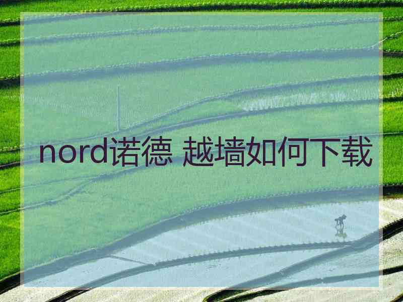 nord诺德 越墙如何下载