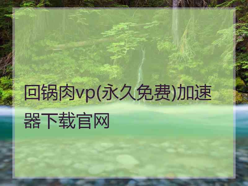 回锅肉vp(永久免费)加速器下载官网