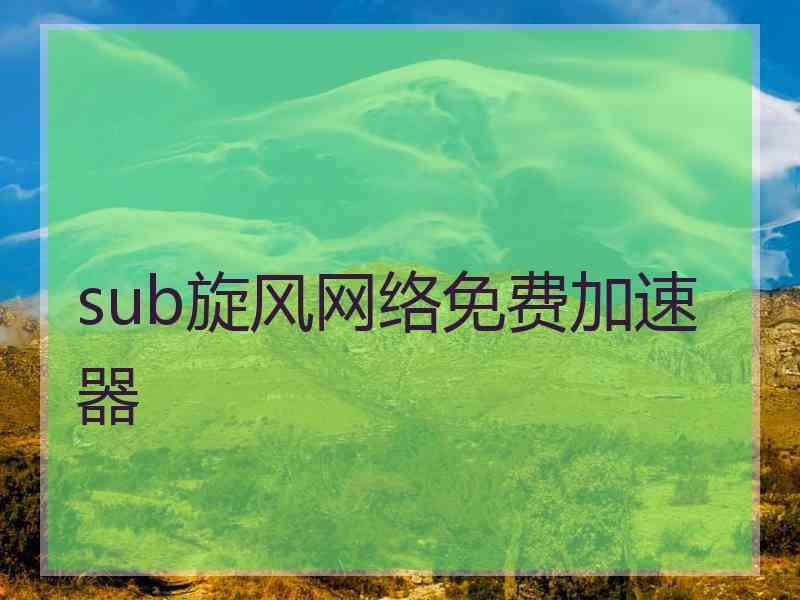 sub旋风网络免费加速器