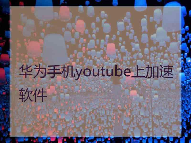 华为手机youtube上加速软件