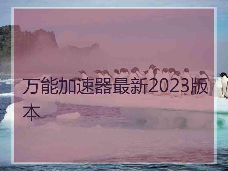 万能加速器最新2023版本