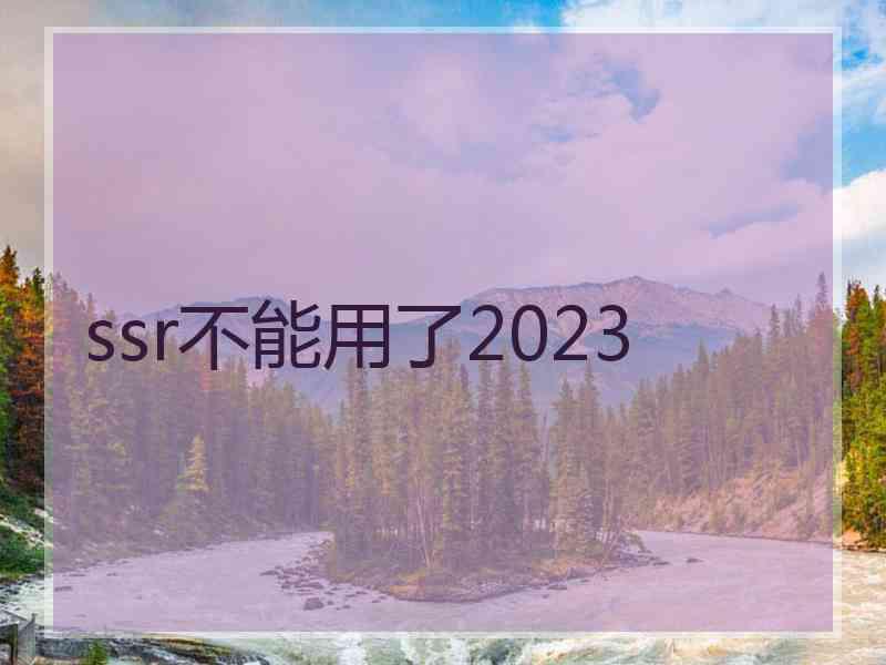 ssr不能用了2023