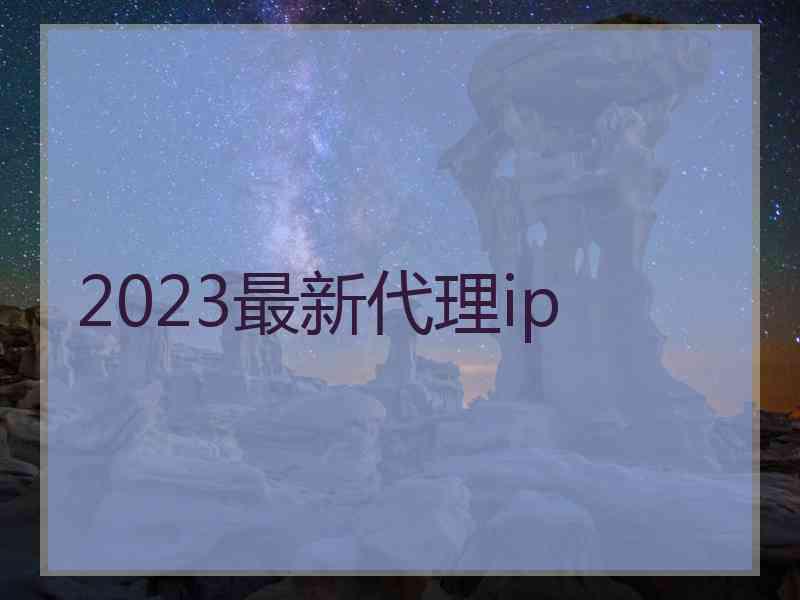 2023最新代理ip