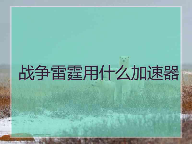 战争雷霆用什么加速器